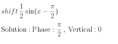 The shift 1/2 sin(x-(pi)/2) is Phase: pi/2 , Vertical:0